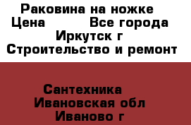 Раковина на ножке › Цена ­ 800 - Все города, Иркутск г. Строительство и ремонт » Сантехника   . Ивановская обл.,Иваново г.